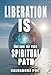 Liberation IS: The End of The Spiritual Path