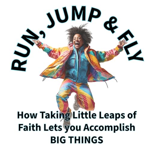 Run, Jump & Fly - &ldquo;How Taking Little Leaps of Faith Lets you Accomplish BIG THINGS&rdquo;