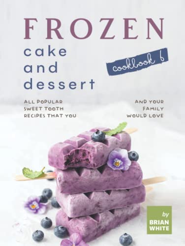 Frozen Cake and Dessert Cookbook 6: All Popular Sweet Tooth