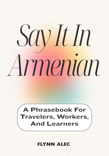 Say It In Armenian: A Phrasebook For Travelers, Workers, And Learners