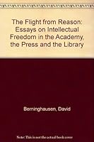 The Flight from Reason: Essays on Intellectual Freedom in the Academy, the Press, and the Library 0838901921 Book Cover