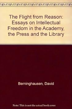 The Flight from Reason: Essays on Intellectual Freedom in the Academy, the Press, and the Library