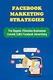 Facebook Marketing Strategies: The Biggest Mistakes Businesses Commit With Facebook Advertising (English Edition)