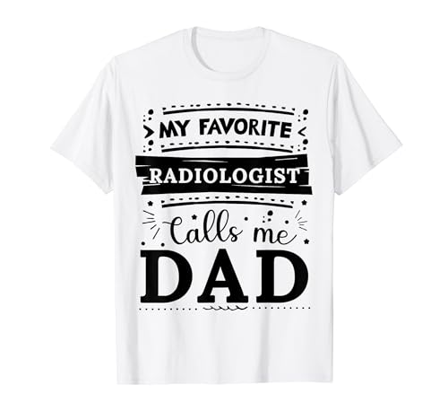 My favorite Radiologist calls me dad Radiologist dad T-Shirt