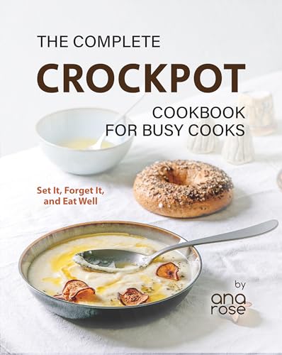 The Complete Crockpot Cookbook for Busy Cooks: Set It, Forget