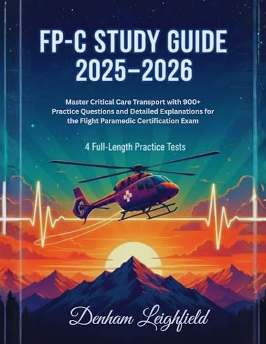 FP-C STUDY GUIDE 2025–2026: Master Critical Care Transport with 900+ Practice Questions and Detailed Explanations for the Flight Paramedic Certification Exam | 4 Full-Length Practice Tests