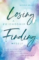 Losing a Friendship, Finding Myself: How a Friendship-Breakup Catapulted Me Into the Person I Was Meant to Be 1968253017 Book Cover