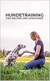 Hundetraining für Welpen und Junghunde: für Anfänger und erfahrene Hundehalter - Hundeauswahl, Eingewöhnung, Welpenprobleme, Alltagstraining, Pubertät