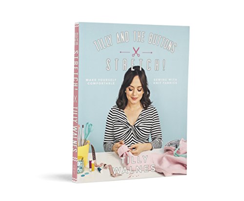 Tilly and the Buttons: Stretch!: Make Yourself Comfortable Sewing with Knit Fabrics