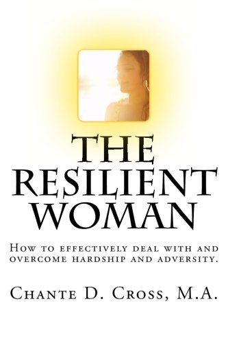 The Resilient Woman: How to effectively deal with and overcome hardship and adversity.