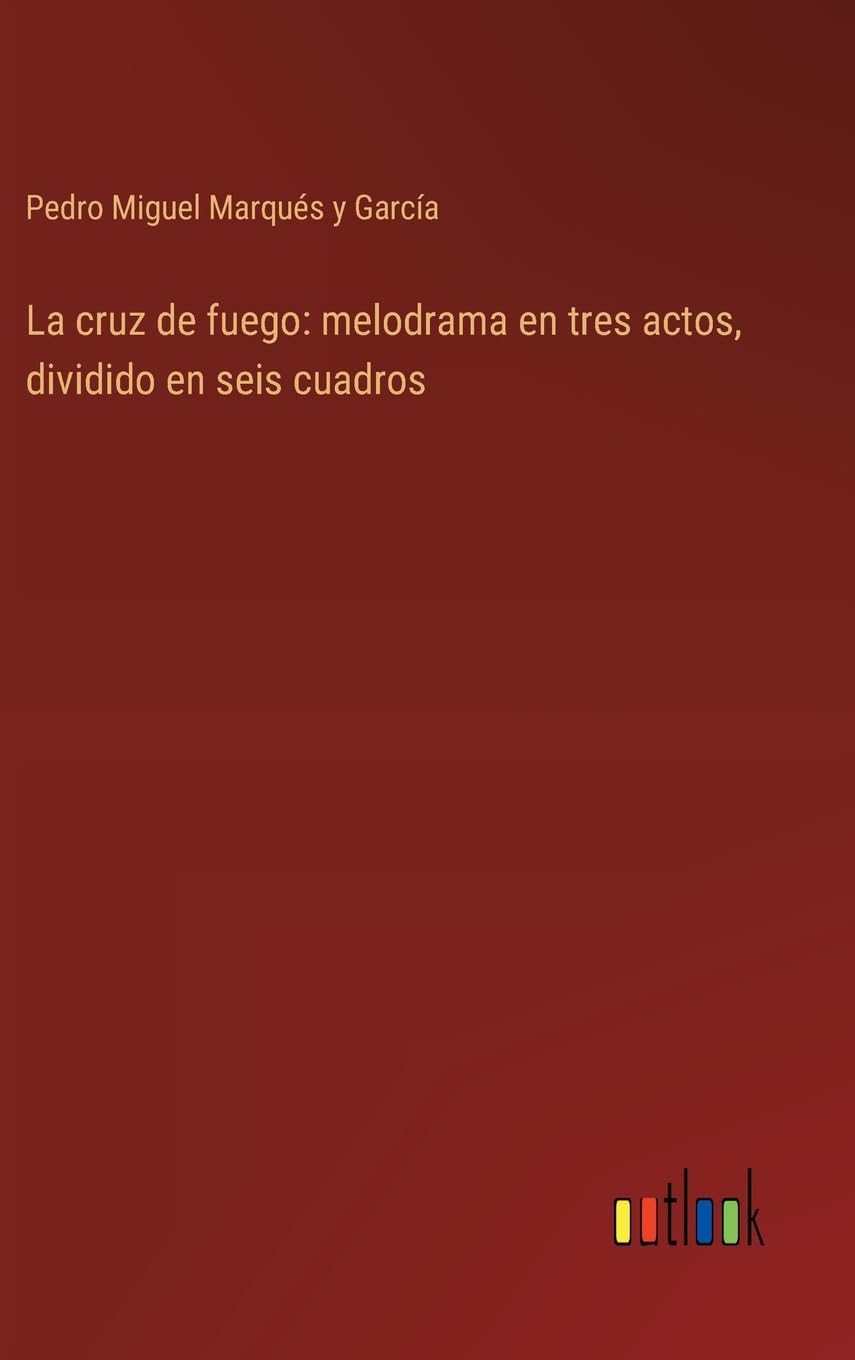 La cruz de fuego: melodrama en tres actos, dividido en seis cuadros