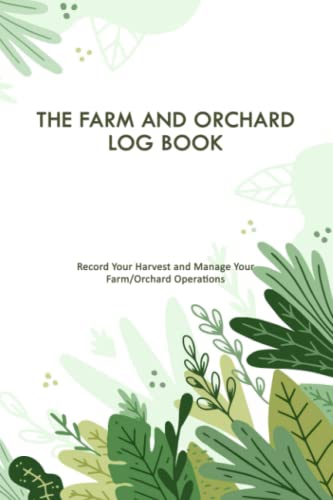 THE FARM AND OCHARD LOG BOOK: Tree Data Base, Harvest Record, Farm Income and Expense Tracker, 100 Pages, 6*9" Size