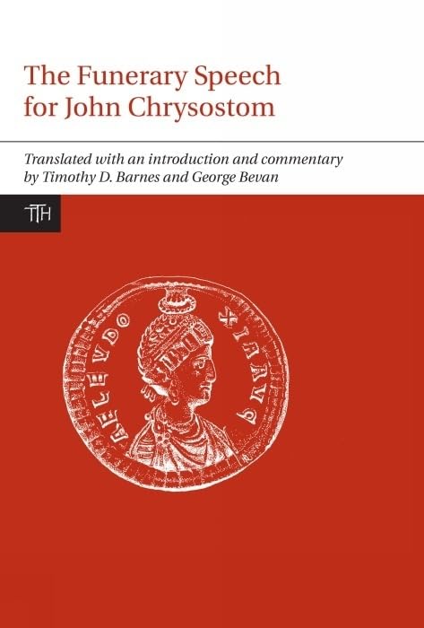 Funerary Speech for John Chrysostom (Translated Texts for Historians, 60) (Volume 60)