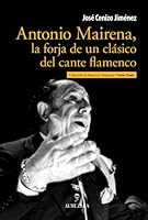 Antonio Mairena: La Forja de Un Clasico del Cante Flamenco (1909-1983) 8492924918 Book Cover
