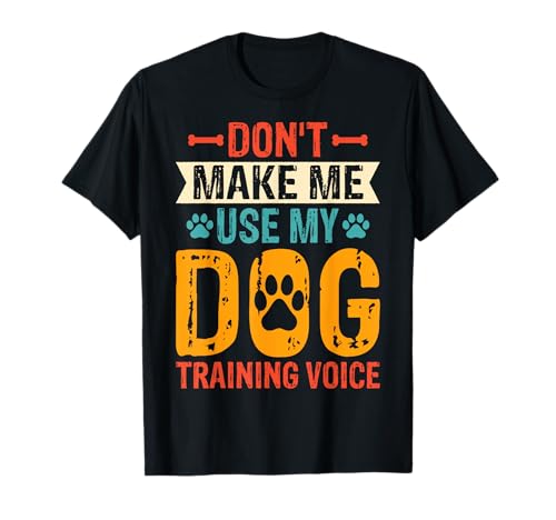 Don't Make Me Use My Dog Training Voice T-Shirt