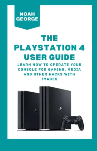 The Playstation 4 User Guide: Learn How to Operate Your Console For Gaming, Media and other Hacks with Images