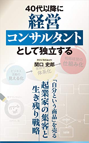 40代以降に経営コンサルタントとして独立する 自分という商品 を売る起業家の集客と生き残り戦略 関口 史郎 コンサルティング Kindleストア Amazon