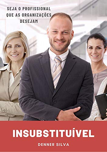 INSUBSTITUÍVEL: Seja o Profissional que as Organizações Desejam