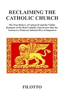 RECLAIMING THE CATHOLIC CHURCH: The True History of Vatican II and the Visible Remnant of the Real Catholic Church now that the Vatican is a Pederast Infested Hive of Impostors 1838158642 Book Cover