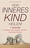  Dein Inneres Kind heilen!: 7 Schritte Der Schlüssel zu deiner verborgenen Lebenskraft... Praxishandbuch (inkl. Bonus)