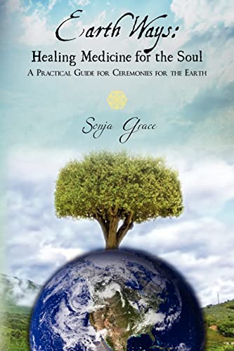Earth Ways: Healing Medicine for the Soul: A Practical Guide for Ceremonies for the Earth (Volume 1)