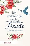 Ich verkündige euch große Freude: Gesegnete Weihnachten - Herausgeber: German Neundorfer Mitwirkende: Hermann Bang, Wolfgang Borchert, Phil Bosmans, Hubertus Brantzen, Gernot Candolini, Peter Cornelius, Theodor Fontane, Papst Papst Franziskus, Prof. Guido Fuchs, Johann Wolfgang von Goethe, Anselm Grün, Jochen Klepper, Georg Langenhorst, Martin Luther, Anthony de Mello, Ute Elisabeth Mordhorst, Susanne Niemeyer, Professor Thomas Schwartz, Andrea Schwarz, Christa Spilling-Nöker, Pierre Stutz, Werner Thissen, Leo Nikolajewitsch Tolstoi, Alexander Vorländer, Notker Wolf, Teresa Zukic 