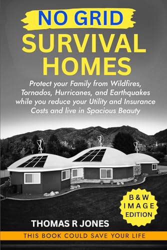 No Grid Survival Homes: Protect your Family from Wildfires, Tornados, Hurricanes, and Earthquakes while you reduce your Utility and Insurance Costs and live in Spacious Beauty (Survival Guide)
