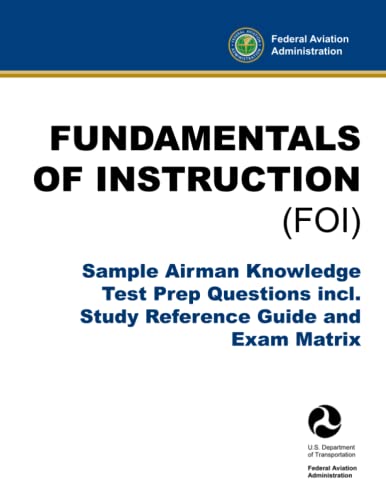 Fundamentals Of Instruction (Foi) - Sample Airman Knowledge Test Prep Questions Incl. Study Reference Guide And Exam Matrix: (Faa Pilot Flight Training Aid) #TOP19