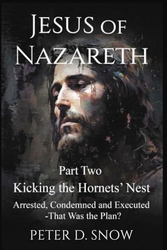 JESUS OF NAZARETH Part Two: KICKING THE HORNETS’ NEST: Arrested,