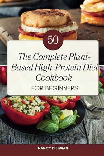 The Complete Plant-Based High-Protein Diet Cookbook for Beginners: 50 Fresh, Nutritious, and Flavorful Recipes for a Healthy Lifestyle