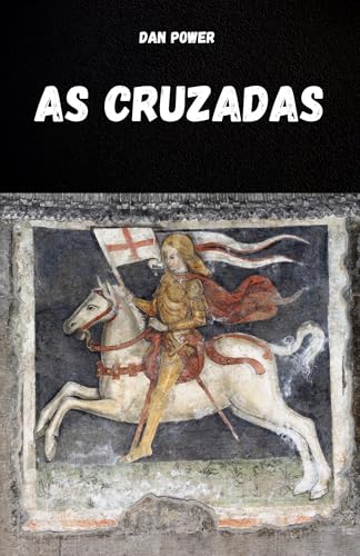 AS CRUZADAS: HISTÓRIA E ASPECTOS ESSENCIAIS DAS CRUZADAS E DA IDADE MÉDIA