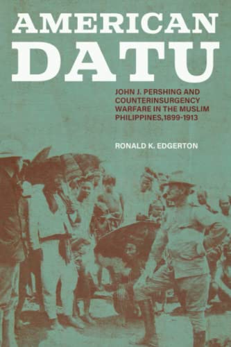 American Datu: John J. Pershing and Counterinsurgency Warfare in the Muslim Philippines, 1899-1913 (Battles and Campaigns)