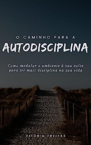 O CAMINHO PARA A AUTODISCIPLINA: Como modular o ambiente à sua volta para ter mais disciplina na sua vida
