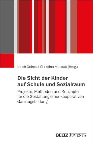 Die Sicht der Kinder auf Schule und Sozialraum: Projekte, Methoden und Konzepte für die Gestaltung einer kooperativen Ganztagsbildung