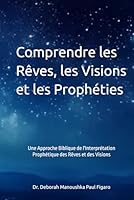 Comprendre les Rêves, les Visions et les Prophéties: Une Approche Biblique de l'Interprétation Prophétique des Rêves et des Visions B0F63TNP5G Book Cover