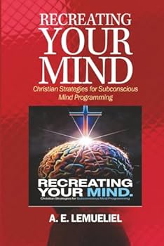 Paperback RECREATING YOUR MIND: Christian Strategies For Subconscious Mind Programming. Book