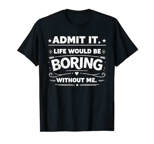 Admit It Life Would Be Boring Without Me Funny Witty Saying T�V���c
