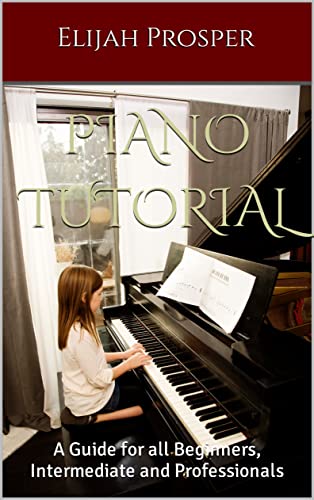 PIANO TUTORIAL: A Guide for all Beginners, Intermediate and Professionals
