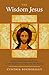 The Wisdom Jesus: Transforming Heart and Mind--A New Perspective on Christ and His Message