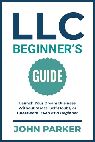 LLC Beginner's Guide: Launch Your Dream Business Without Stress, Self-Doubt, or Guesswork, Even as a Beginner