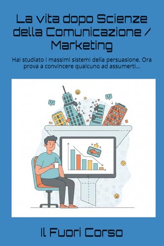  La vita dopo Scienze della Comunicazione / Marketing: Hai studiato i massimi sistemi della persuasione. Ora prova a convincere qualcuno ad assumerti...
