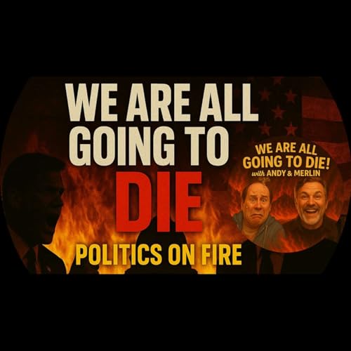 “Politics on fire. No filters. No mercy.” We Are All Going to Die" Episode 6