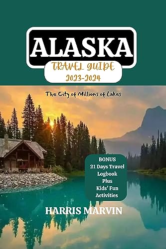 ALASKA TRAVEL GUIDE 2023-2024: Your In-Depth Travel Guide to America's Arctic City (Vacation and Tourism Made Easy Book 31)