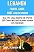 LEBANON TRAVEL GUIDE: Real Tips, Local Insights, and Updated 2025 Travel Info for Exploring Lebanon with Confidence