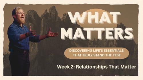 What Matters - Week 2: Relationships That Matter