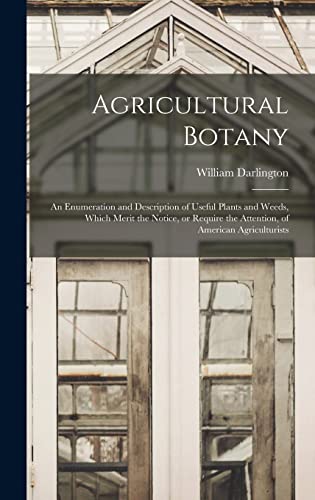 Agricultural Botany [microform]: an Enumeration and Description of Useful Plants and Weeds, Which Merit the Notice, or Require the Attention, of American Agriculturists