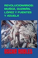 REVOLUCIONARIOS: MUÑOZ, GUZMÁN, LÓPEZ Y FUENTES Y AZUELA B0G48C8DQ6 Book Cover