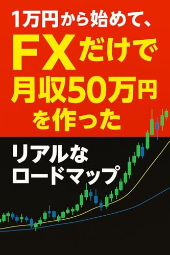 1万円で始めるFX 月収50万円を実現するための実録ロードマップ