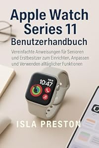 Apple Watch Series 11 Benutzerhandbuch: Vereinfachte Anweisungen für Senioren und Erstbesitzer zum Einrichten, Anpassen und Verwenden alltäglicher Funktionen (Die Alltagsführer-Reihe)