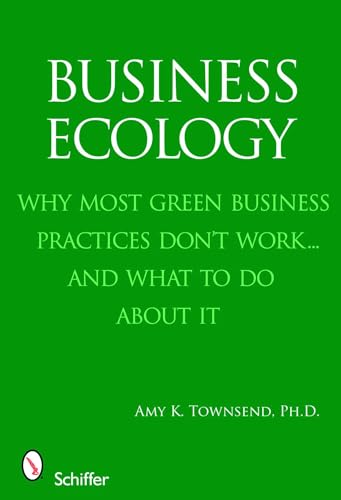 Business Ecology: Why Most Green Business Practices Don't Work...and What to Do About It